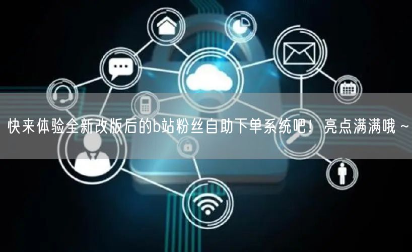 快来体验全新改版后的b站粉丝自助下单系统吧！亮点满满哦～