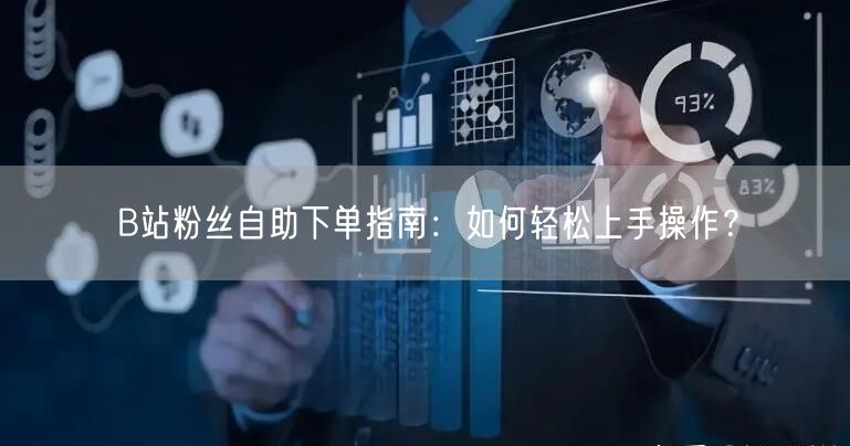 B站粉丝自助下单指南：如何轻松上手操作？