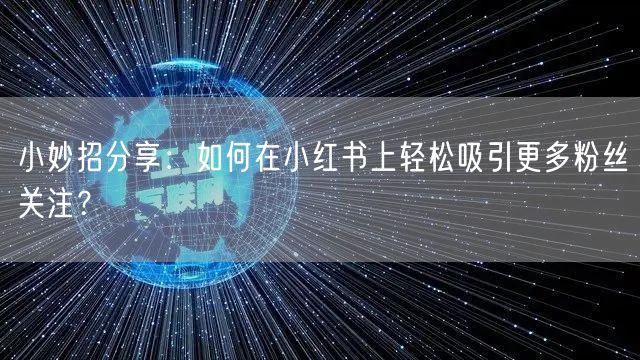 小妙招分享：如何在小红书上轻松吸引更多粉丝关注？