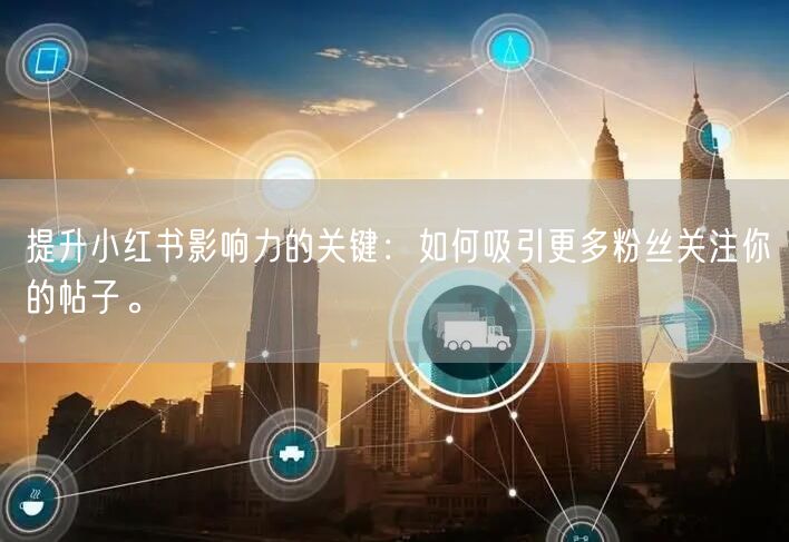 提升小红书影响力的关键：如何吸引更多粉丝关注你的帖子。