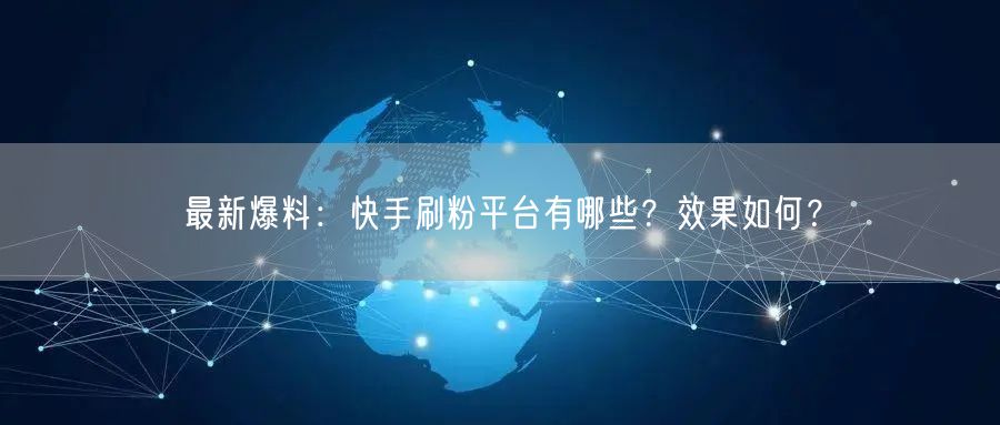 最新爆料：快手刷粉平台有哪些？效果如何？