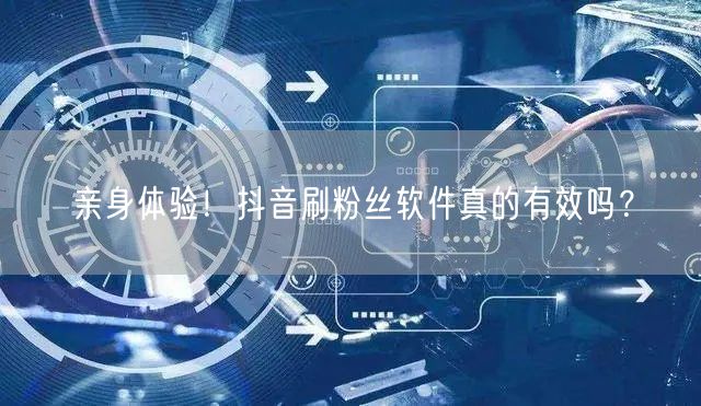 亲身体验！抖音刷粉丝软件真的有效吗？