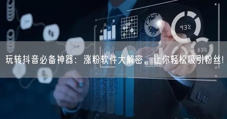 玩转抖音必备神器：涨粉软件大解密，让你轻松吸引粉丝!