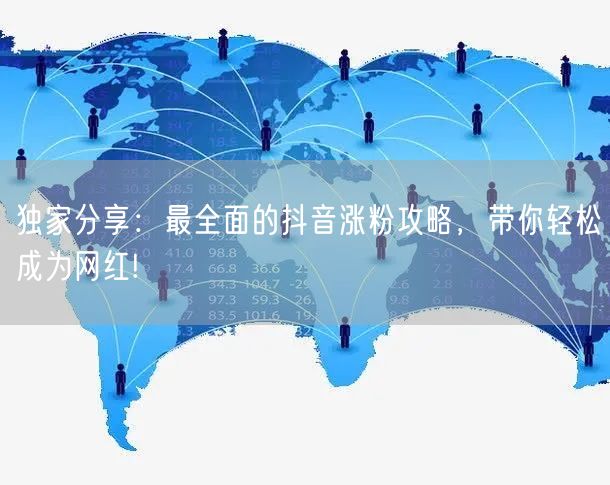 独家分享：最全面的抖音涨粉攻略，带你轻松成为网红!