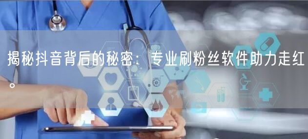 揭秘抖音背后的秘密：专业刷粉丝软件助力走红。