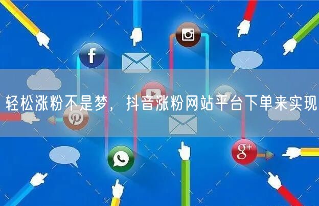 轻松涨粉不是梦，抖音涨粉网站平台下单来实现