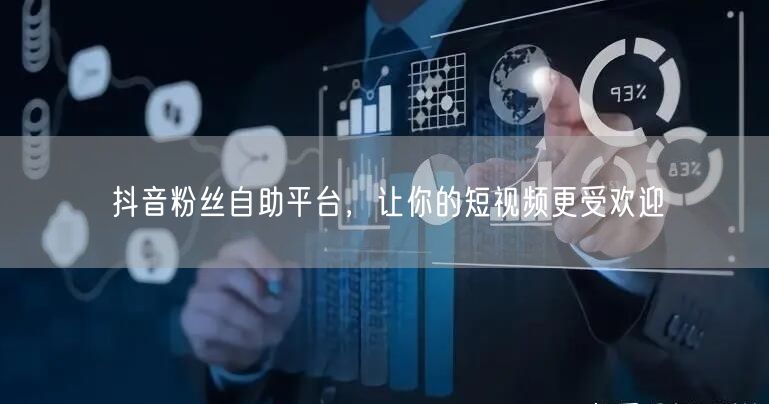 抖音粉丝自助平台，让你的短视频更受欢迎