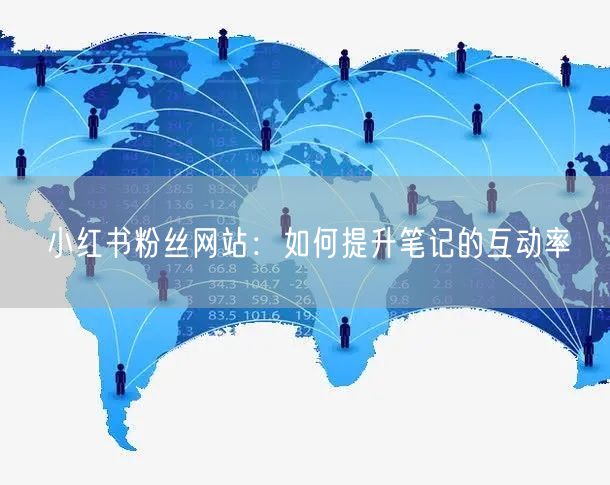 小红书粉丝网站：如何提升笔记的互动率