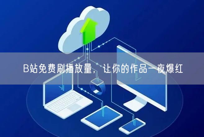B站免费刷播放量，让你的作品一夜爆红