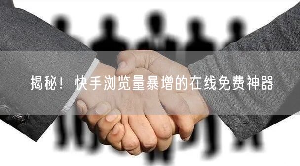 揭秘！快手浏览量暴增的在线免费神器