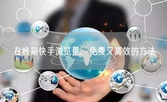 在线刷快手浏览量，免费又高效的方法