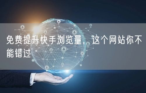 免费提升快手浏览量，这个网站你不能错过