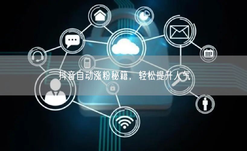 抖音自动涨粉秘籍，轻松提升人气