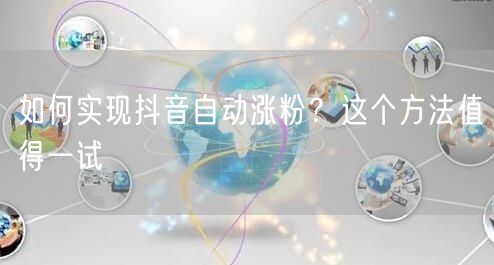 如何实现抖音自动涨粉？这个方法值得一试