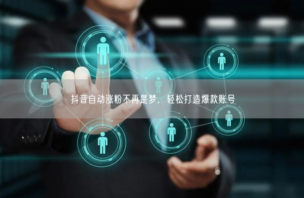 抖音自动涨粉不再是梦，轻松打造爆款账号