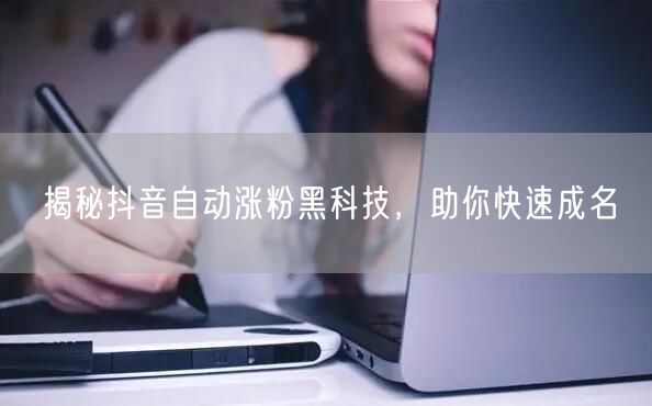 揭秘抖音自动涨粉黑科技，助你快速成名