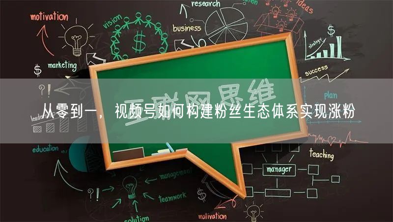 从零到一，视频号如何构建粉丝生态体系实现涨粉