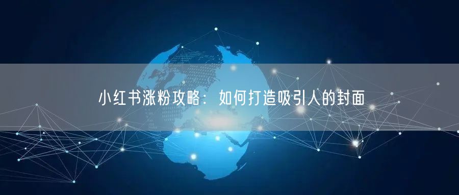 小红书涨粉攻略：如何打造吸引人的封面