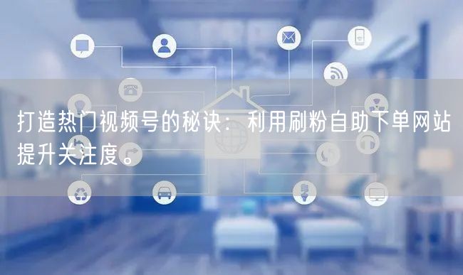 打造热门视频号的秘诀：利用刷粉自助下单网站提升关注度。
