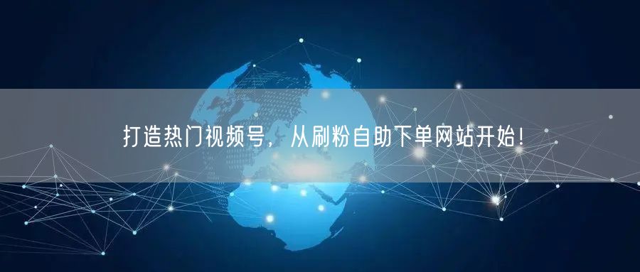 打造热门视频号，从刷粉自助下单网站开始！