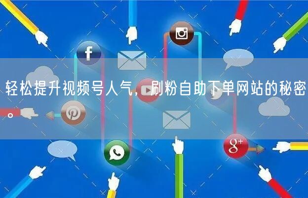 轻松提升视频号人气，刷粉自助下单网站的秘密。