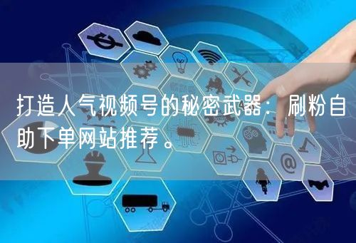 打造人气视频号的秘密武器：刷粉自助下单网站推荐。