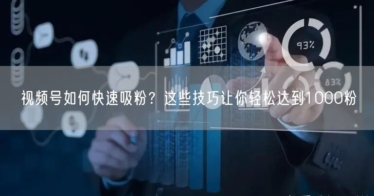 视频号如何快速吸粉？这些技巧让你轻松达到1000粉