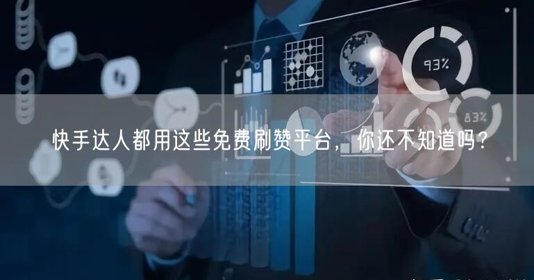 快手达人都用这些免费刷赞平台，你还不知道吗？