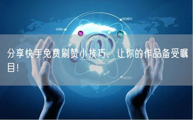分享快手免费刷赞小技巧，让你的作品备受瞩目！