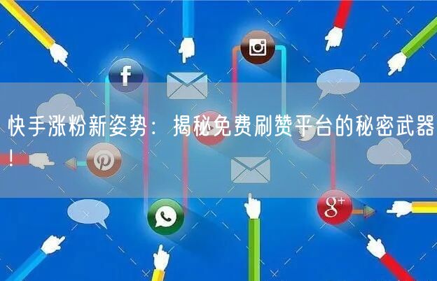 快手涨粉新姿势：揭秘免费刷赞平台的秘密武器！