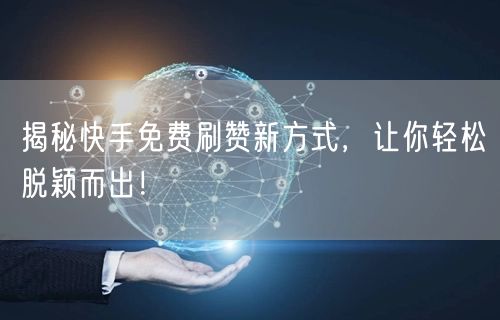 揭秘快手免费刷赞新方式，让你轻松脱颖而出！