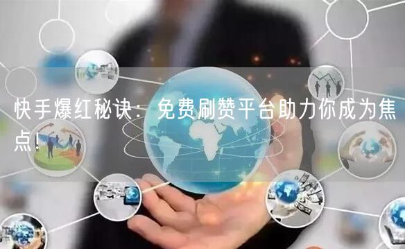 快手爆红秘诀：免费刷赞平台助力你成为焦点！