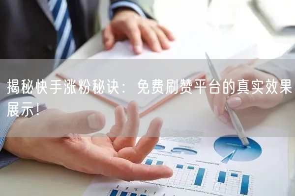 揭秘快手涨粉秘诀：免费刷赞平台的真实效果展示！