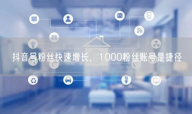 抖音号粉丝快速增长，1000粉丝账号是捷径