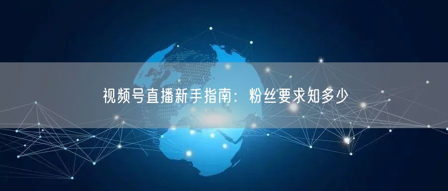 视频号直播新手指南：粉丝要求知多少