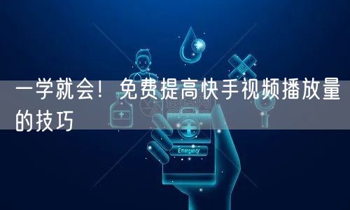 一学就会！免费提高快手视频播放量的技巧