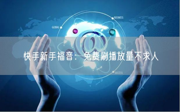 快手新手福音：免费刷播放量不求人