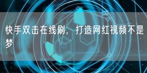 快手双击在线刷，打造网红视频不是梦