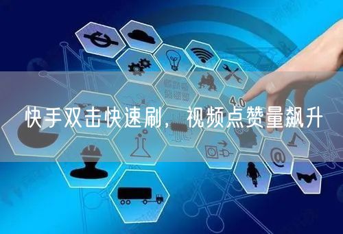 快手双击快速刷，视频点赞量飙升