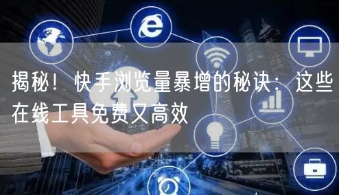 揭秘！快手浏览量暴增的秘诀：这些在线工具免费又高效