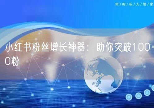 小红书粉丝增长神器：助你突破1000粉