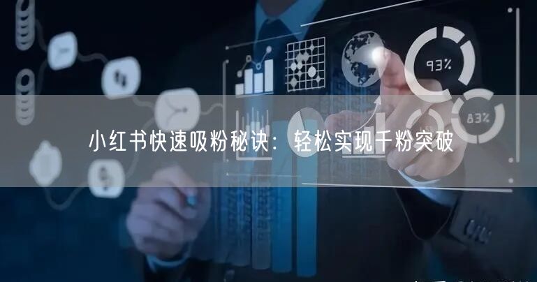 小红书快速吸粉秘诀：轻松实现千粉突破