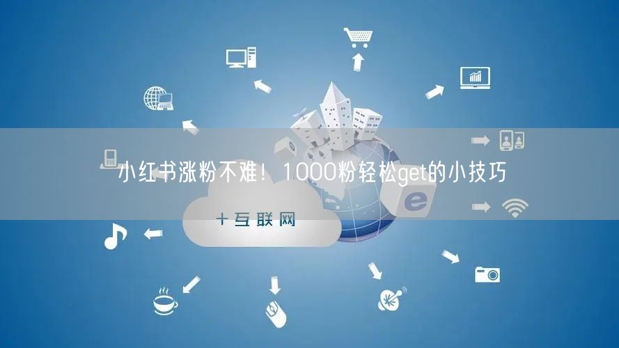 小红书涨粉不难！1000粉轻松get的小技巧