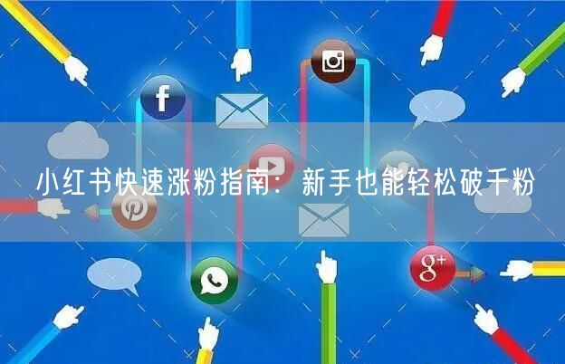 小红书快速涨粉指南：新手也能轻松破千粉