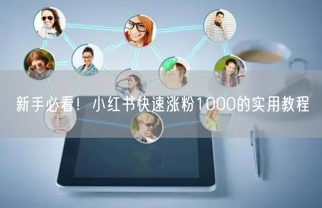 新手必看！小红书快速涨粉1000的实用教程