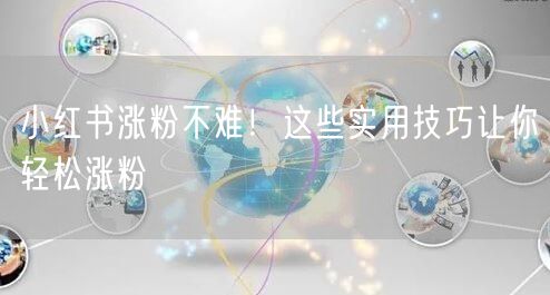 小红书涨粉不难！这些实用技巧让你轻松涨粉