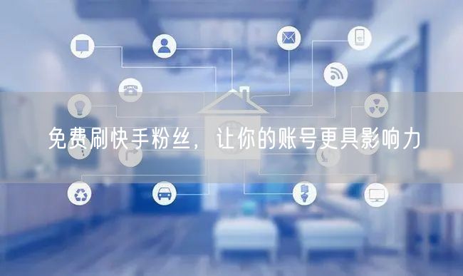 免费刷快手粉丝，让你的账号更具影响力