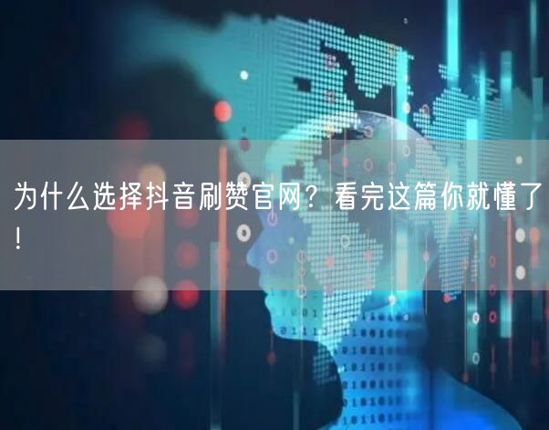 为什么选择抖音刷赞官网？看完这篇你就懂了！