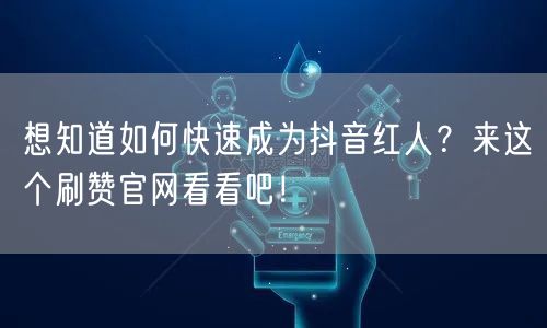 想知道如何快速成为抖音红人？来这个刷赞官网看看吧！