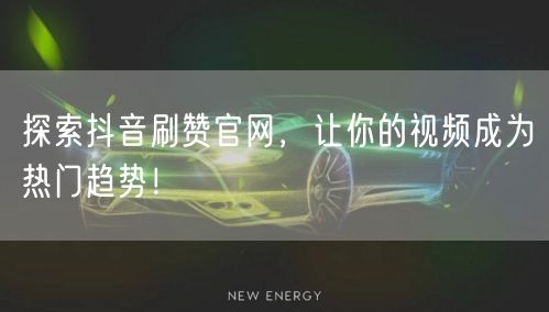 探索抖音刷赞官网，让你的视频成为热门趋势！